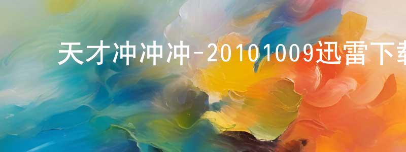 ﻿柴志勇的动漫综艺大全,﻿天才冲冲冲-20101009迅雷下载_电影天堂